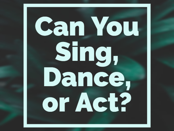 Can you sing, act, or dance?